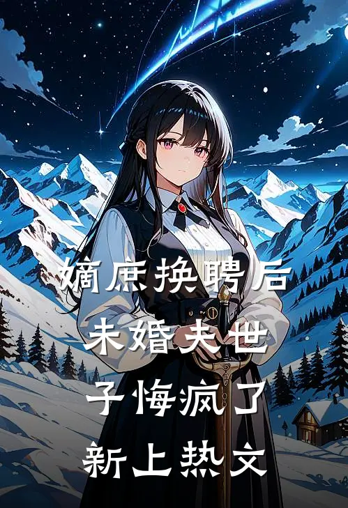 嫡庶换聘后，未婚夫世子悔疯了新上热文
