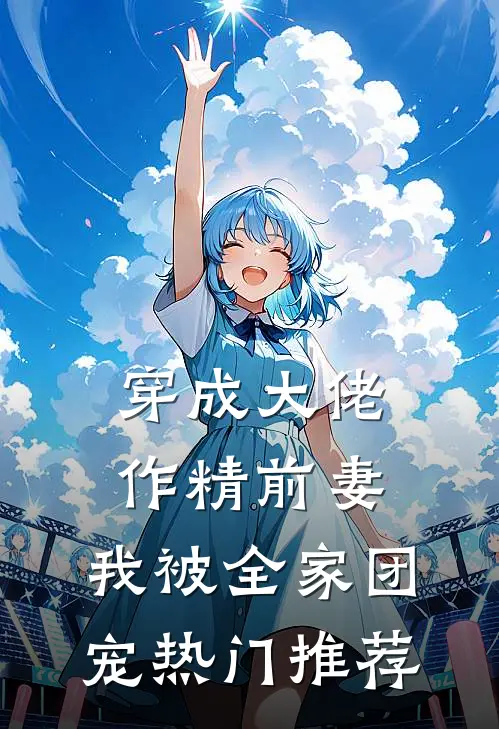 穿成大佬作精前妻，我被全家团宠热门推荐
