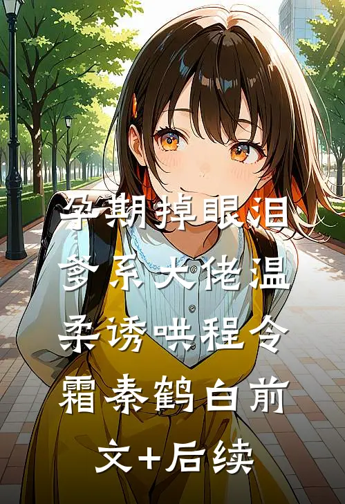 孕期掉眼泪，爹系大佬温柔诱哄程令霜秦鹤白前文+后续