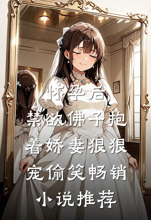怀孕后,禁欲佛子抱着娇妻狠狠宠[偷笑]畅销小说推荐