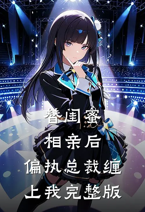 替闺蜜相亲后，偏执总裁缠上我完整版