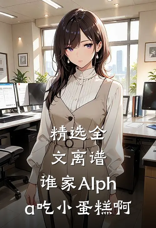 精选全文离谱，谁家Alpha吃小蛋糕啊