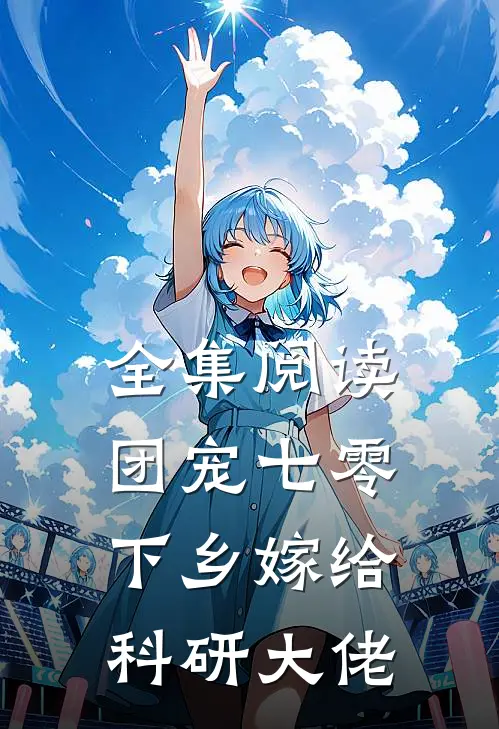 全集阅读团宠七零，下乡嫁给科研大佬