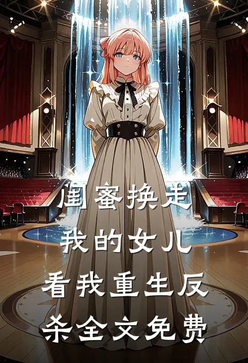 闺蜜换走我的女儿，看我重生反杀全文免费