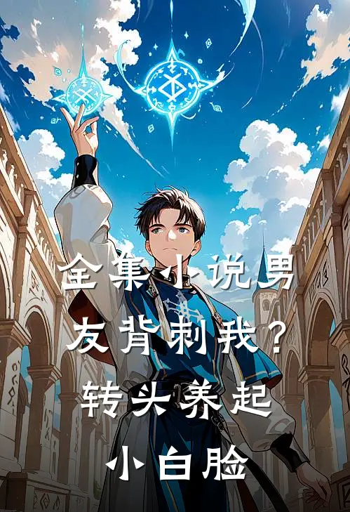全集小说男友背刺我？转头养起小白脸
