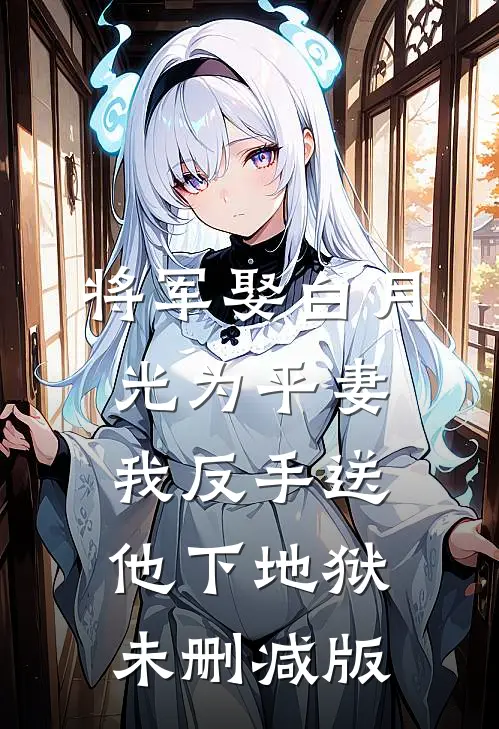 将军娶白月光为平妻，我反手送他下地狱未删减版