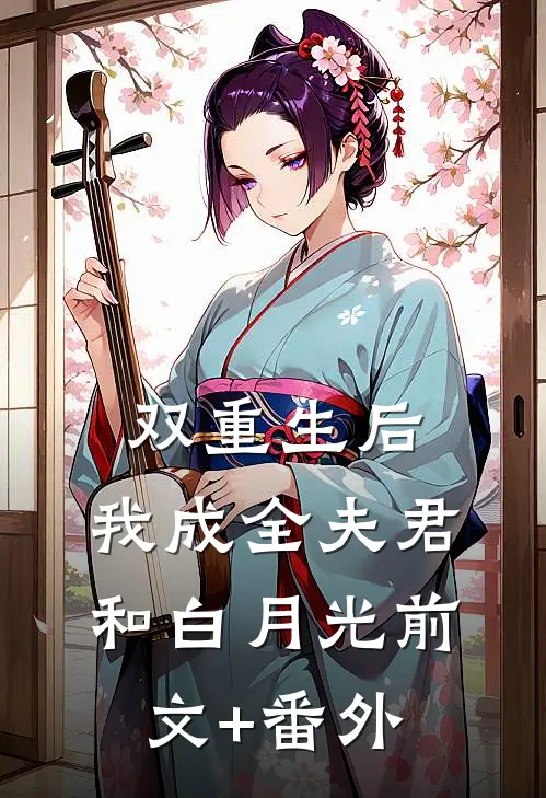 双重生后，我成全夫君和白月光前文+番外