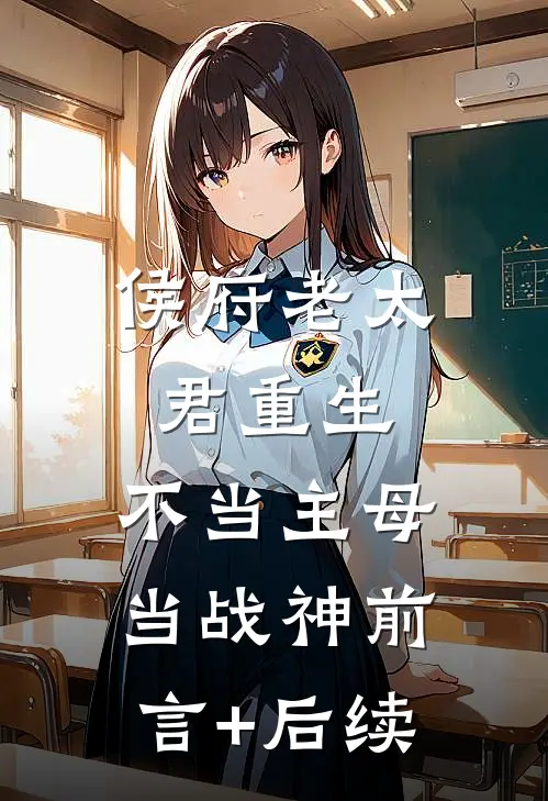 侯府老太君重生，不当主母当战神前言+后续