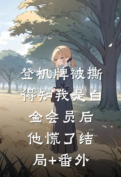 登机牌被撕，得知我是白金会员后他慌了结局+番外