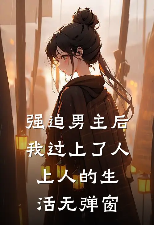 强迫男主后，我过上了人上人的生活无弹窗
