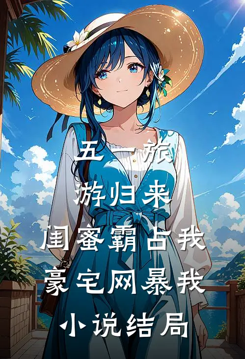 五一旅游归来，闺蜜霸占我豪宅网暴我小说结局