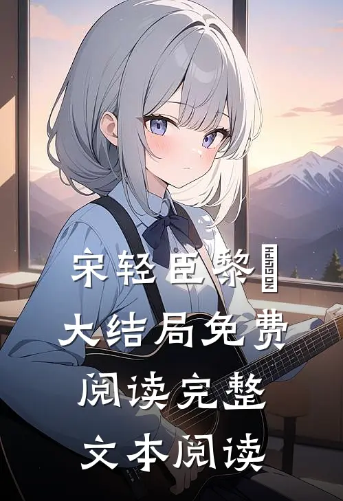 宋轻臣黎嫚大结局免费阅读完整文本阅读