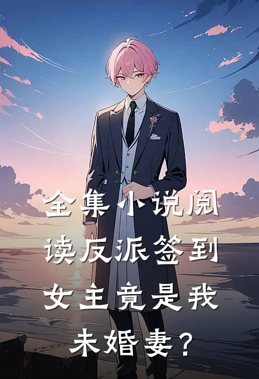 全集小说阅读反派签到：女主竟是我未婚妻？