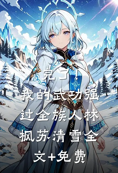 完了！我的武功强过全族人林枫苏清雪全文+免费
