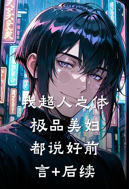 我超人之体，极品美妇都说好前言+后续