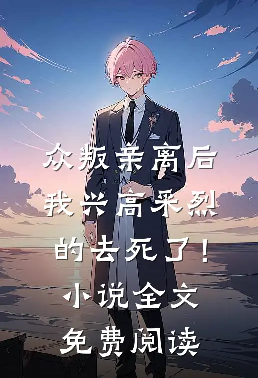 众叛亲离后，我兴高采烈的去死了！小说全文免费阅读