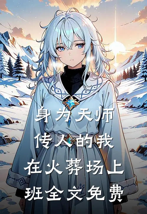 身为天师传人的我，在火葬场上班全文免费
