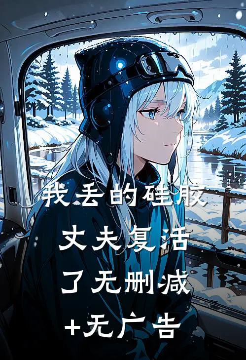 我丢的硅胶丈夫复活了无删减+无广告