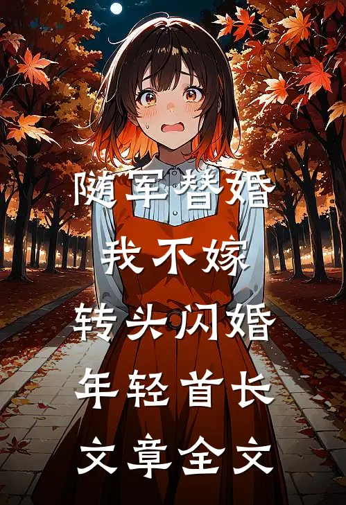 随军替婚我不嫁，转头闪婚年轻首长文章全文
