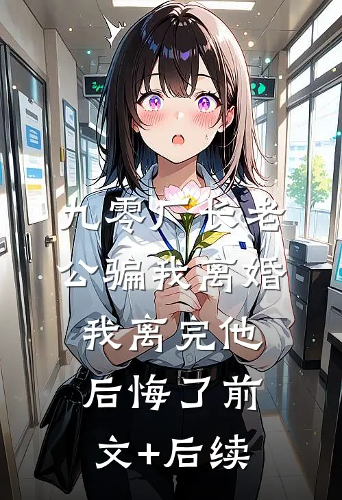 九零厂长老公骗我离婚，我离完他后悔了前文+后续