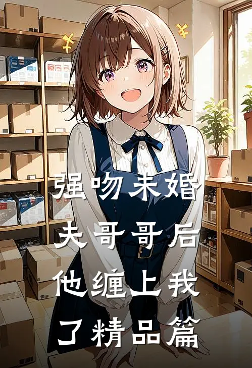 强吻未婚夫哥哥后，他缠上我了精品篇
