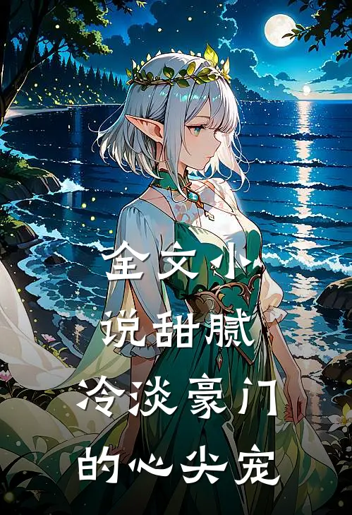 全文小说甜腻：冷淡豪门的心尖宠
