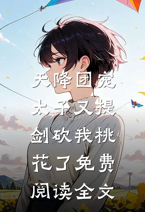 天降团宠：太子又提剑砍我桃花了免费阅读全文