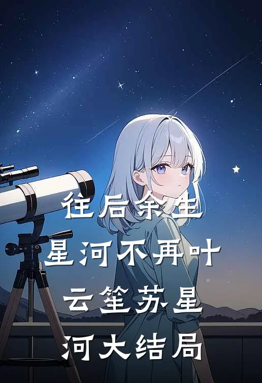 往后余生，星河不再叶云笙苏星河大结局