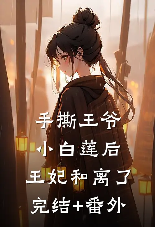 手撕王爷小白莲后，王妃和离了完结+番外