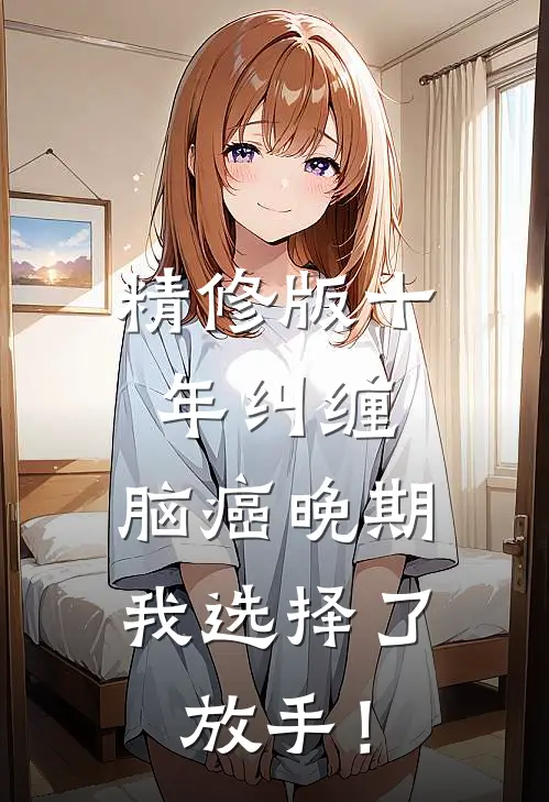 精修版十年纠缠：脑癌晚期，我选择了放手！