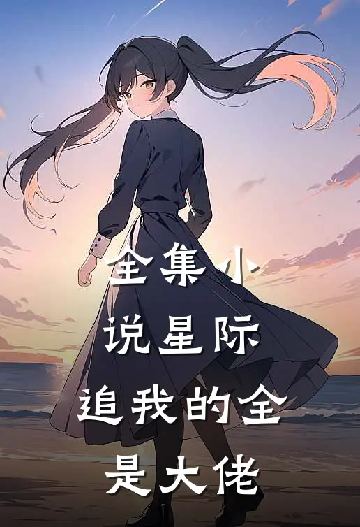 全集小说星际：追我的全是大佬