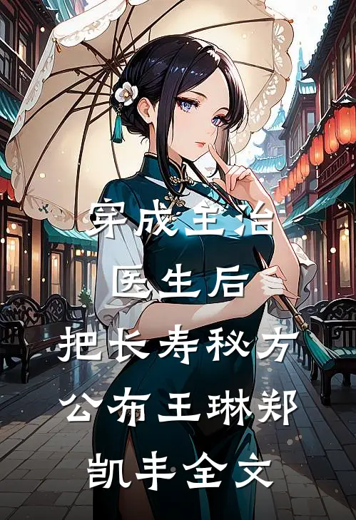穿成主治医生后，把长寿秘方公布王琳郑凯丰全文