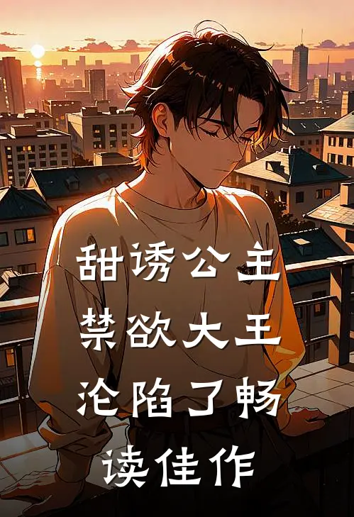 甜诱公主，禁欲大王沦陷了畅读佳作