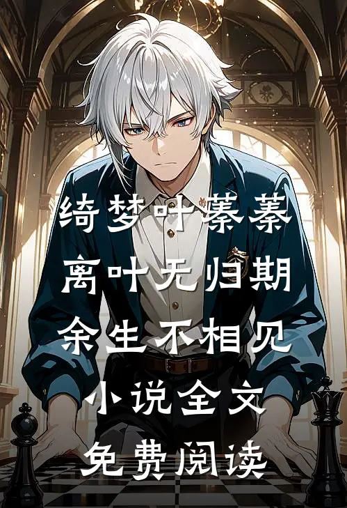绮梦叶蓁蓁离叶无归期，余生不相见小说全文免费阅读