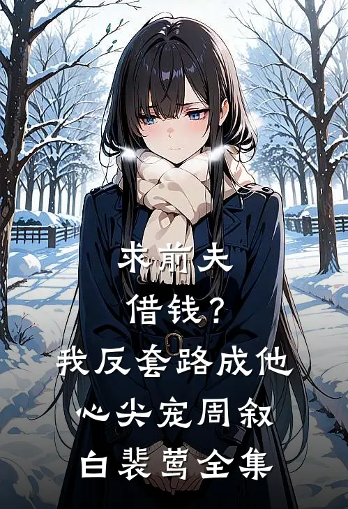求前夫借钱？我反套路成他心尖宠周叙白裴莺全集