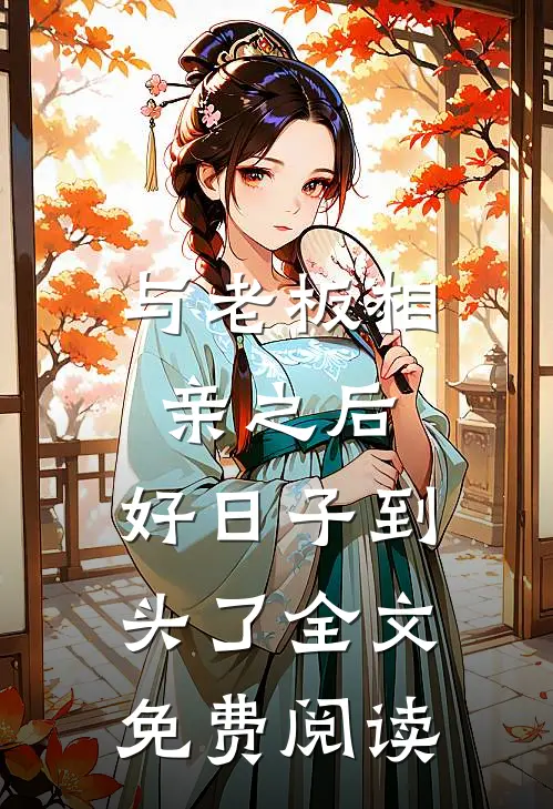 与老板相亲之后，好日子到头了全文免费阅读