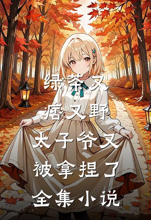 绿茶又痞又野，太子爷又被拿捏了全集小说