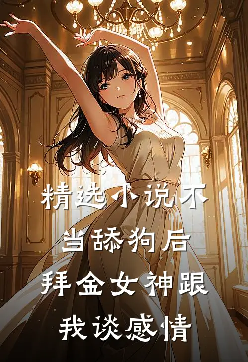 精选小说不当舔狗后，拜金女神跟我谈感情