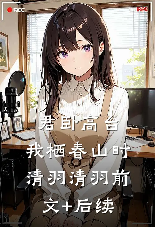 君卧高台，我栖春山时清羽清羽前文+后续