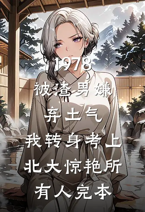 1978：被渣男嫌弃土气，我转身考上北大惊艳所有人完本