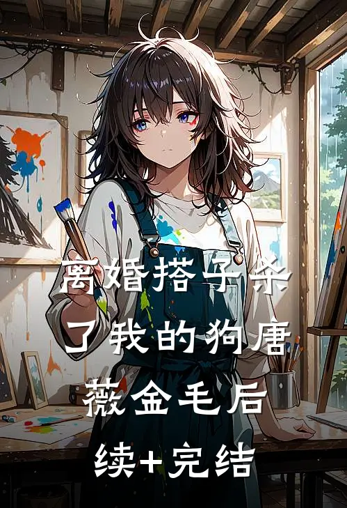 离婚搭子杀了我的狗唐薇金毛后续+完结