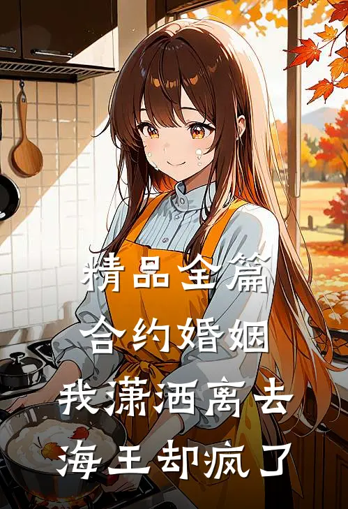 精品全篇合约婚姻：我潇洒离去，海王却疯了