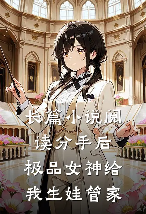 长篇小说阅读分手后，极品女神给我生娃管家