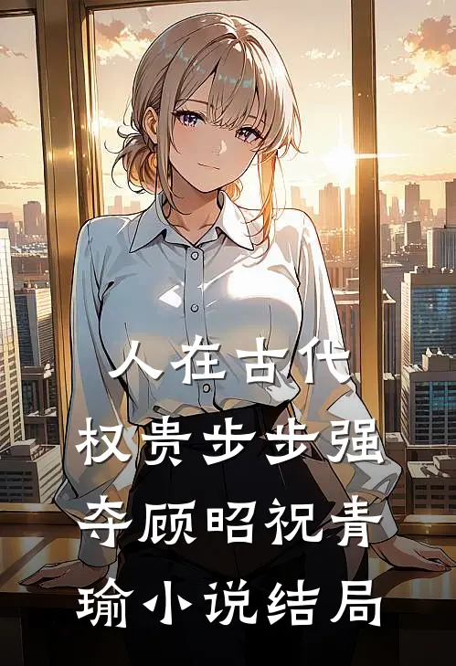 人在古代，权贵步步强夺顾昭祝青瑜小说结局