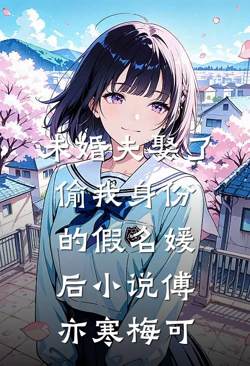未婚夫娶了偷我身份的假名媛后小说傅亦寒梅可