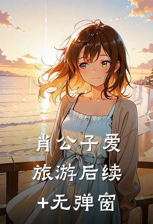 肖公子爱旅游后续+无弹窗