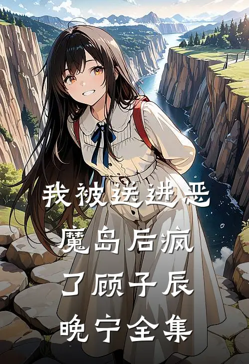我被送进恶魔岛后疯了顾子辰晚宁全集