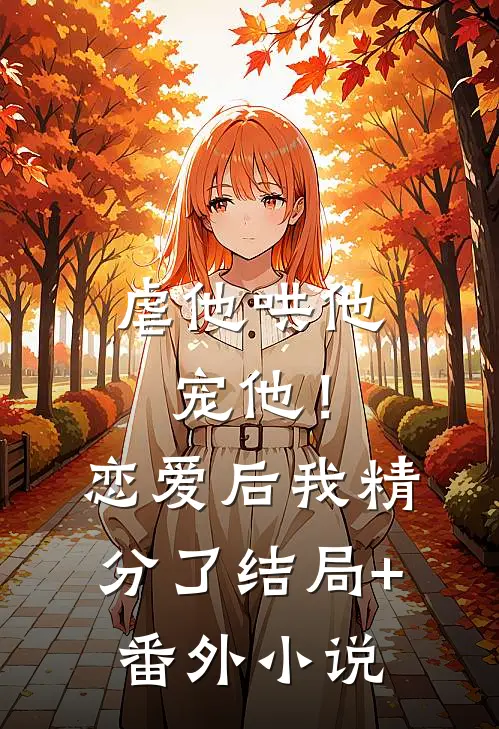 虐他哄他宠他！恋爱后我精分了结局+番外小说