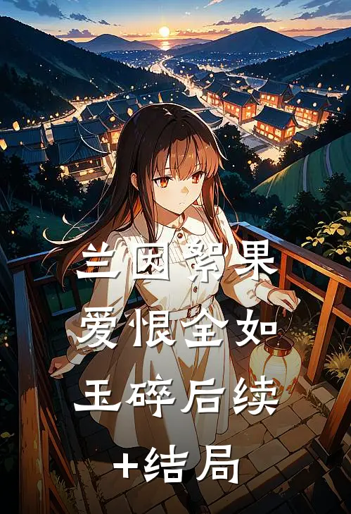 兰因絮果，爱恨全如玉碎后续+结局