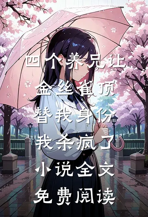 四个养兄让金丝雀顶替我身份，我杀疯了小说全文免费阅读
